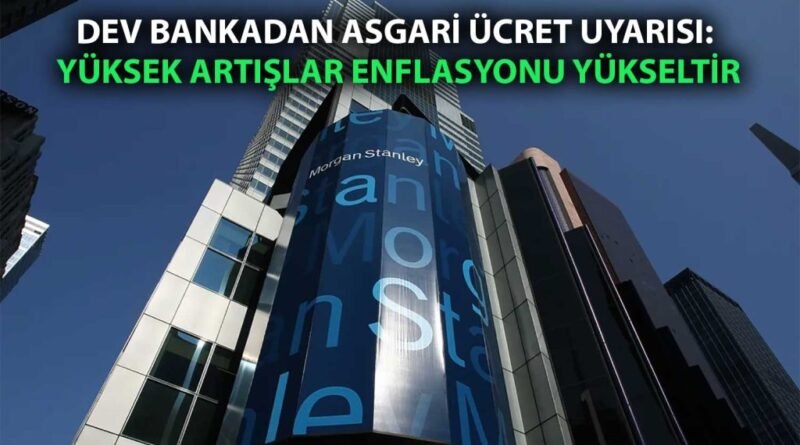 Morgan Stanley'den Faiz İndirimi ve Asgari Ücrete Dair Açıklama