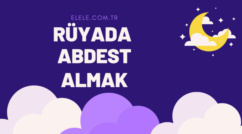 Rüyada Abdest Almanın Anlamı Nedir?