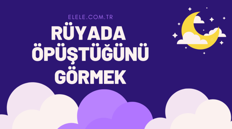 Rüyada Öpüşmek Ne Anlama Gelir?