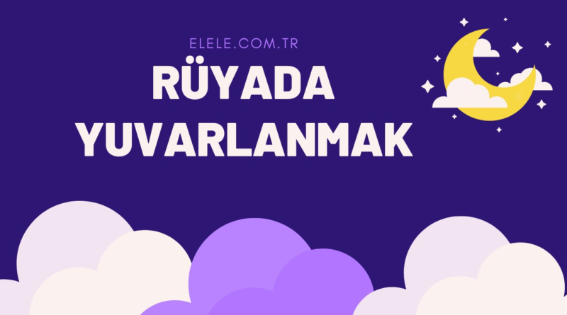 Rüyada Yuvarlanmanın Anlamı Nedir?