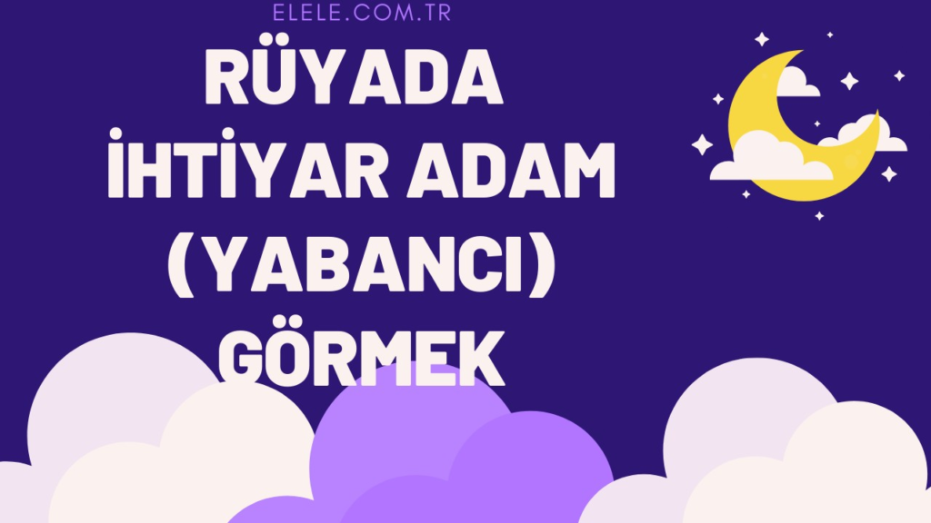 Rüyada Yaşlı Adam (Yabancı) Görmek Ne Anlama Gelir?