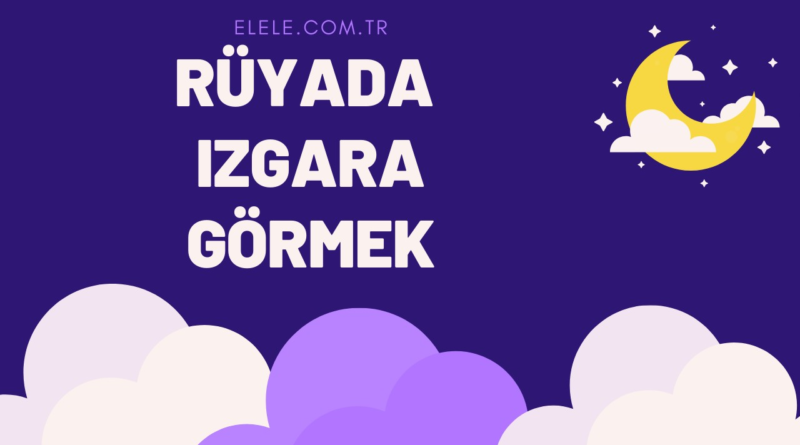 Rüyada Izgara Görmenin Anlamı Nedir?