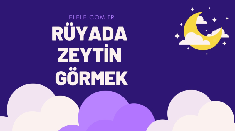 Rüyada Zeytin Görmek Ne Demektir?