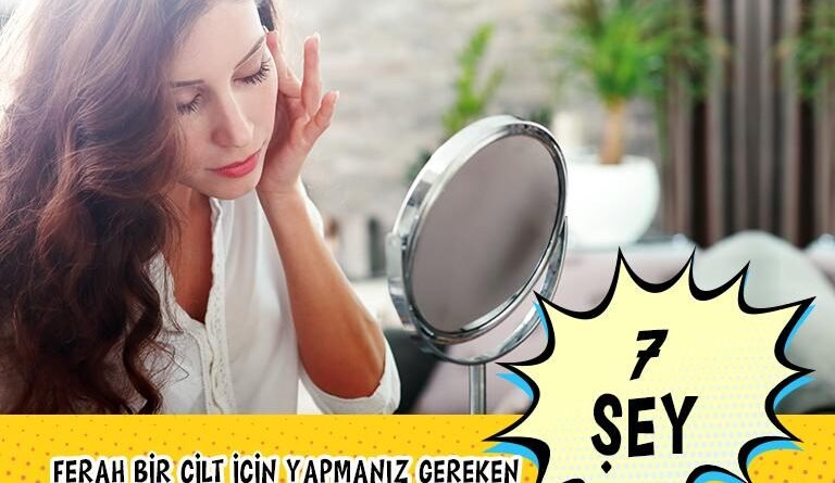 Ferah Bir Cilt Elde Etmek İçin 7 Adım