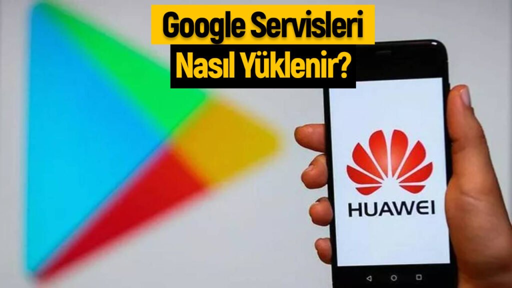 Huawei Telefonlarda Google Servisleri Yükleme Rehberi