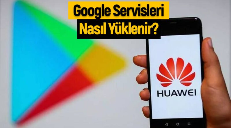 Huawei Telefonlarda Google Servisleri Yükleme Rehberi