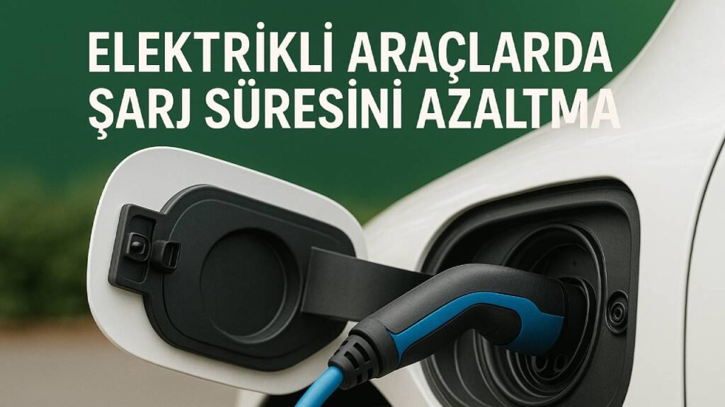Tesla, BYD ve Diğer Elektrikli Araçlarda Şarj Süresini Kısaltmanın 5 Yolu