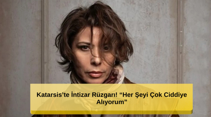 İntizar Rüzgarı! 'Her Şeyi Çok Ciddiye Alıyorum'