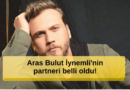 Aras Bulut İynemli’nin Yeni Partneri Açıklandı! İşte O İsim...