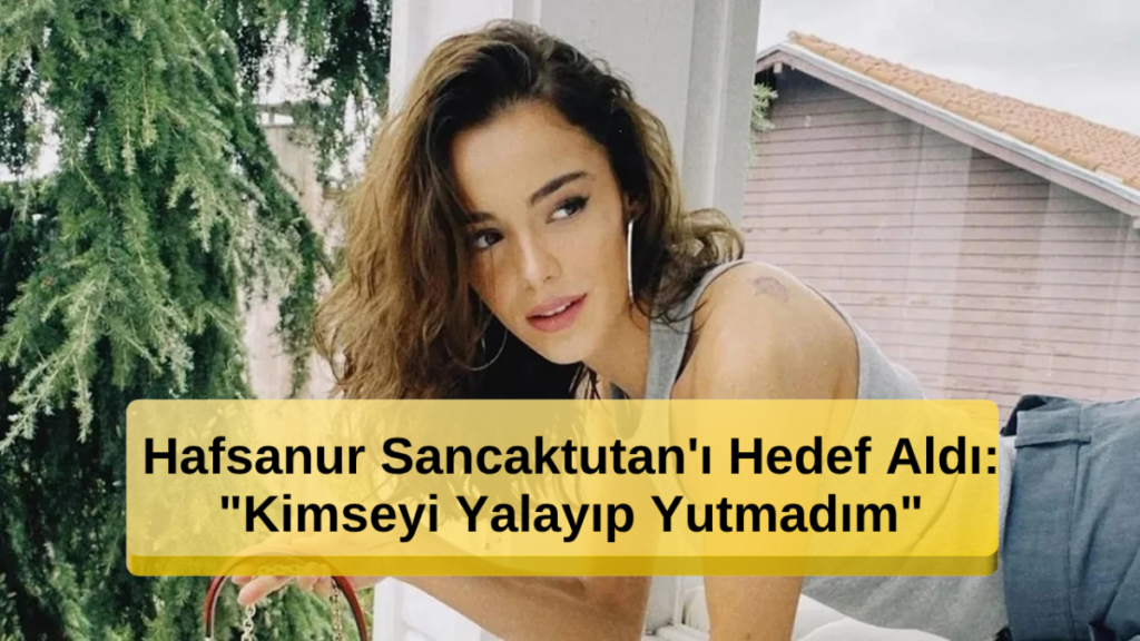 Kıskanmak Dizisinde Hafsanur Sancaktutan'ı Hedef Aldı: "Kimseyi Yalayıp Yutmadım"