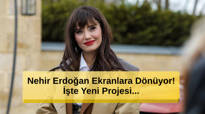 Nehir Erdoğan Ekranlara Dönüyor! İşte Yeni Projesi...