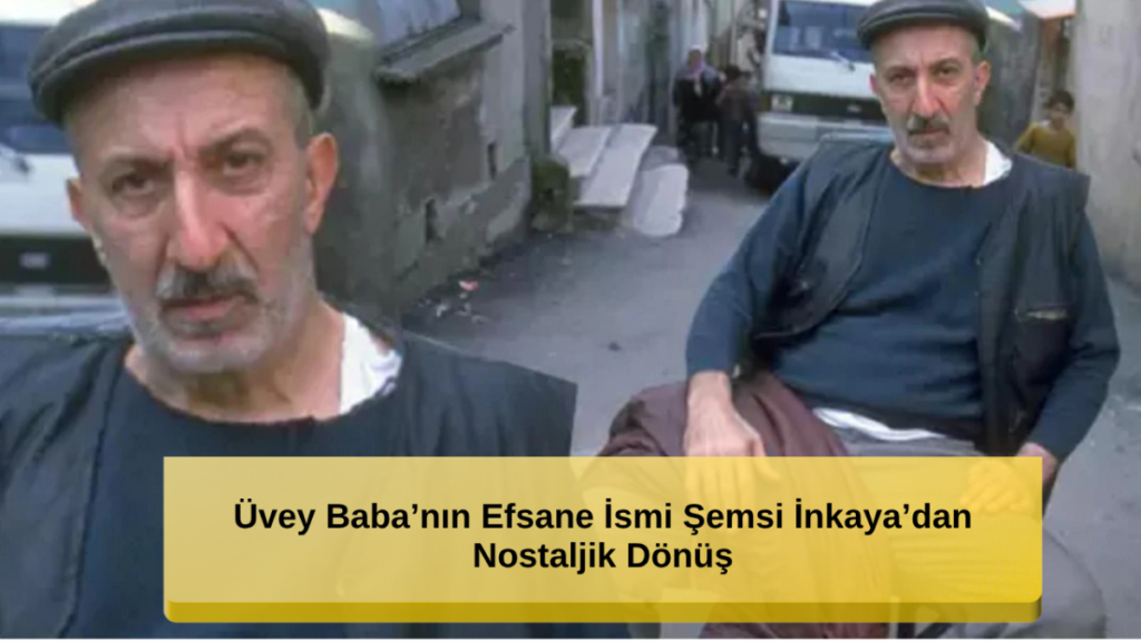 Üvey Baba'nın Efsane İsmi Şemsi İnkaya'dan Nostaljik Dönüş