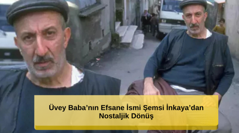 Üvey Baba'nın Efsane İsmi Şemsi İnkaya'dan Nostaljik Dönüş