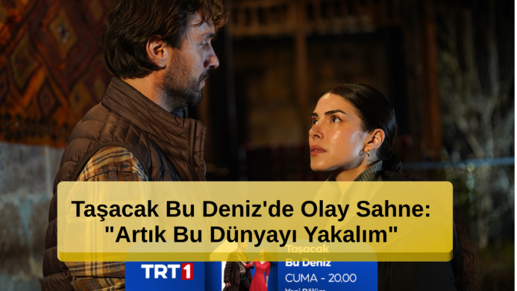 Taşacak Bu Deniz'de Olay Sahne: "Artık Bu Dünyayı Yakalım"
