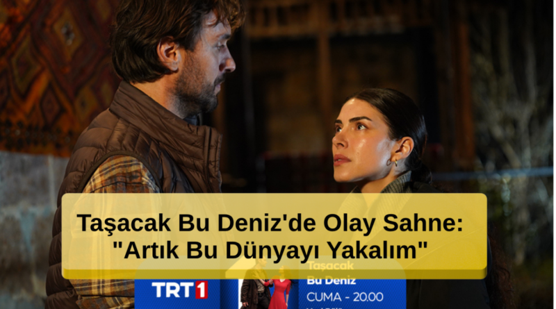 Taşacak Bu Deniz'de Olay Sahne: "Artık Bu Dünyayı Yakalım"