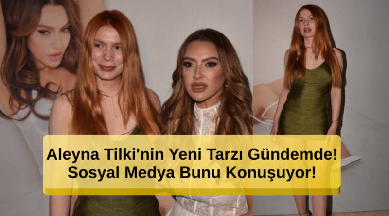 Aleyna Tilki'nin Yeni Tarzı Gündemde! Sosyal Medyada Tartışma Yaratan Detaylar!