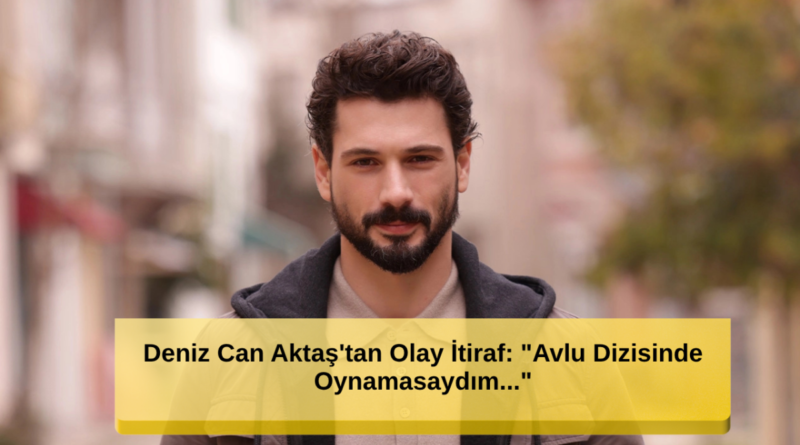 Olay İtiraf: 'Avlu Dizisinde Oynamasaydım...'