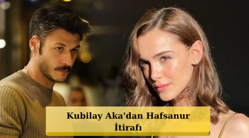 Kubilay Aka Konuştu! Hafsanur Sancaktutan Gerçeğini Açıkladı