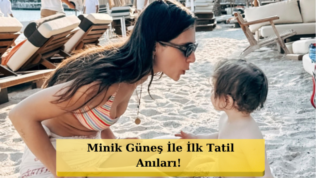 Annelik İtirafları: "Oğlumuz Güneş ile İlk Tatilimizi Yaptık!"